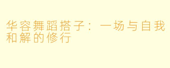 华容舞蹈搭子：一场与自我和解的修行
