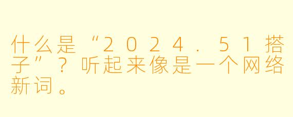 什么是“2024.51搭子”？听起来像是一个网络新词。