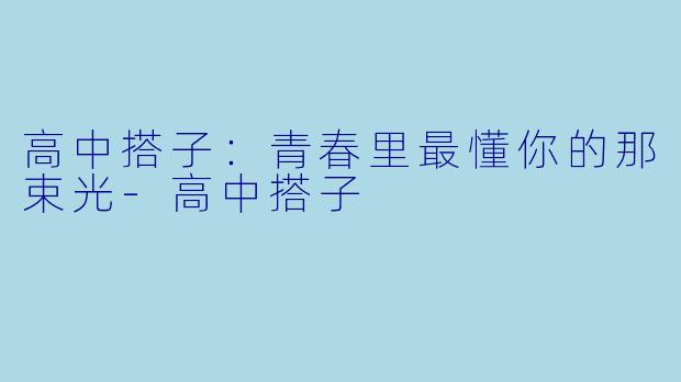 高中搭子:青春里最懂你的那束光-高中搭子
