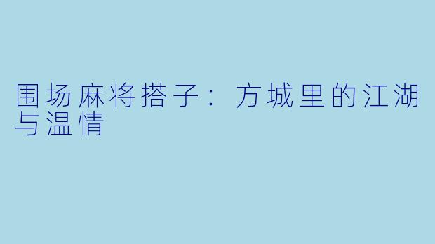 围场麻将搭子:方城里的江湖与温情