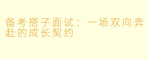 备考搭子面试：一场双向奔赴的成长契约