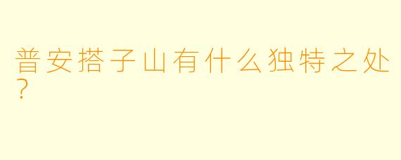 普安搭子山有什么独特之处?