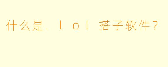 什么是.lol搭子软件？