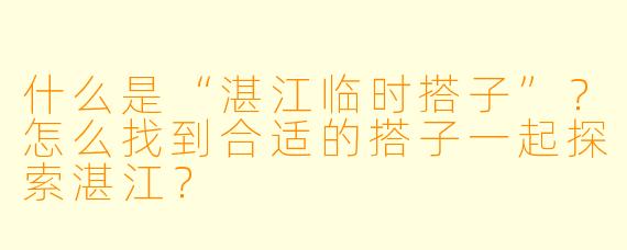 什么是“湛江临时搭子”？怎么找到合适的搭子一起探索湛江？
