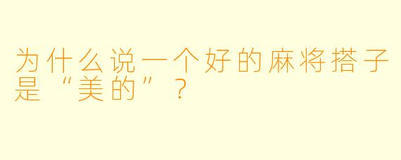 为什么说一个好的麻将搭子是“美的”？