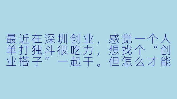 最近在深圳创业，感觉一个人单打独斗很吃力，想找个“创业搭子”一起干。但怎么才能找到靠谱的搭档？合作时又该注意些什么？