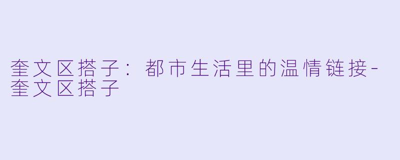 奎文区搭子：都市生活里的温情链接-奎文区搭子