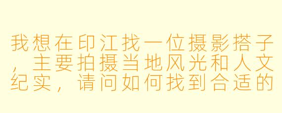 我想在印江找一位摄影搭子，主要拍摄当地风光和人文纪实，请问如何找到合适的搭档？需要注意哪些方面？