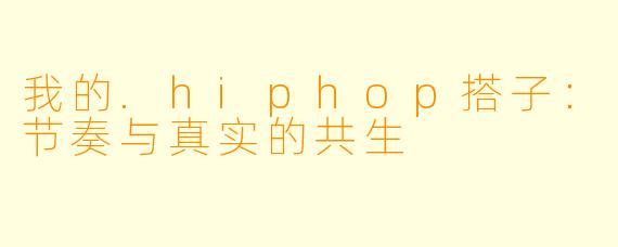 我的.hiphop搭子：节奏与真实的共生