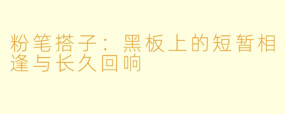 粉笔搭子:黑板上的短暂相逢与长久回响
