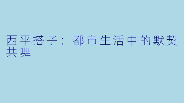 西平搭子:都市生活中的默契共舞
