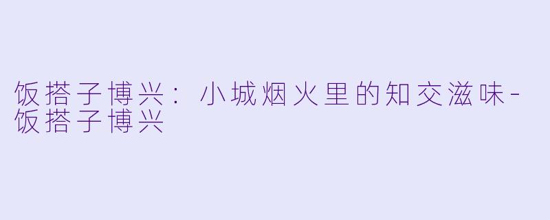 饭搭子博兴：小城烟火里的知交滋味-饭搭子博兴