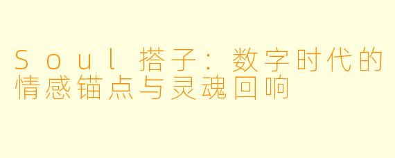 Soul搭子：数字时代的情感锚点与灵魂回响