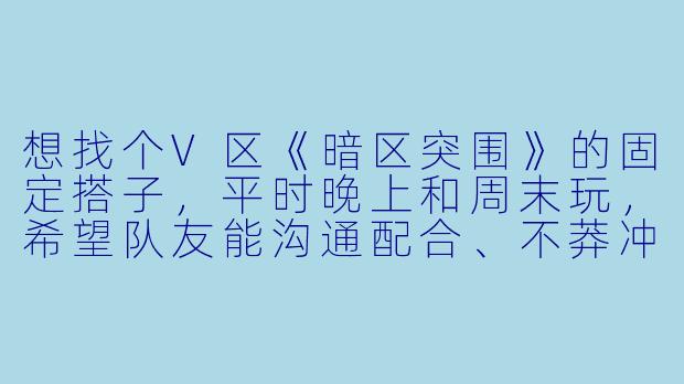 想找个V区《暗区突围》的固定搭子，平时晚上和周末玩，希望队友能沟通配合、不莽冲，有人一起吗？