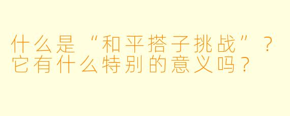 什么是“和平搭子挑战”？它有什么特别的意义吗？