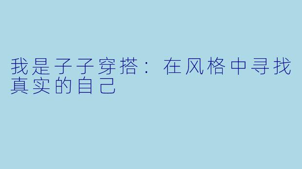 我是子子穿搭：在风格中寻找真实的自己