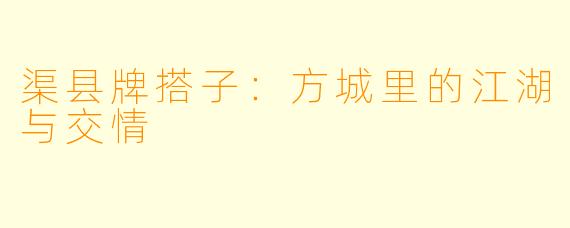 渠县牌搭子：方城里的江湖与交情