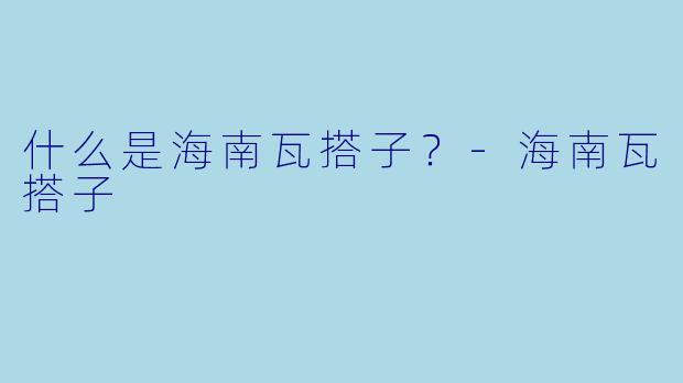 什么是海南瓦搭子？-海南瓦搭子