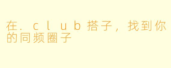 在.club搭子,找到你的同频圈子