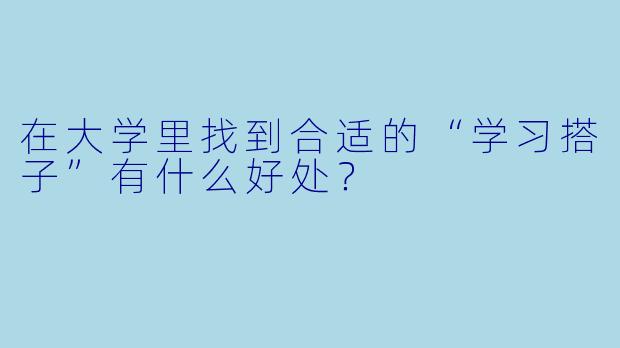 在大学里找到合适的“学习搭子”有什么好处?