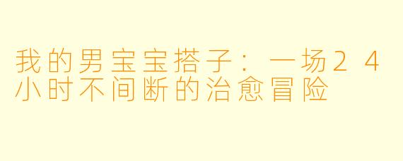 我的男宝宝搭子：一场24小时不间断的治愈冒险