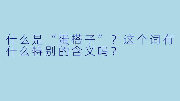 什么是“蛋搭子”？这个词有什么特别的含义吗？
