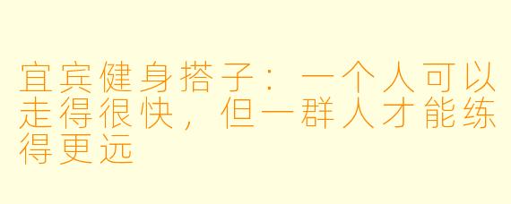 宜宾健身搭子：一个人可以走得很快，但一群人才能练得更远