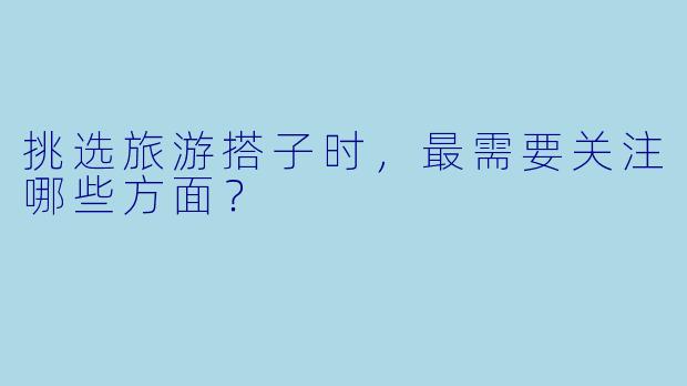 挑选旅游搭子时，最需要关注哪些方面？