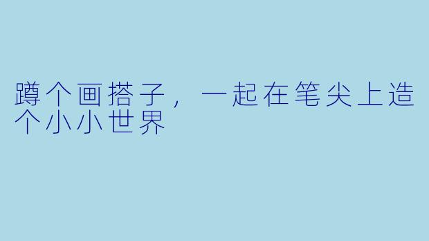 蹲个画搭子,一起在笔尖上造个小小世界