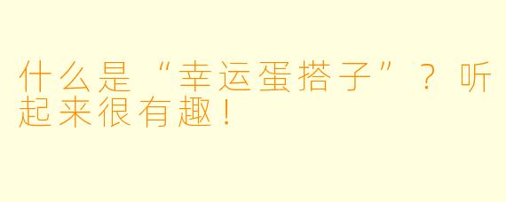 什么是“幸运蛋搭子”?听起来很有趣!