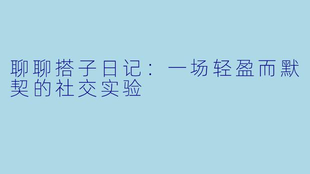 聊聊搭子日记：一场轻盈而默契的社交实验