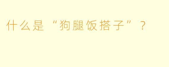 什么是“狗腿饭搭子”？