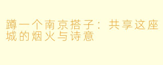 蹲一个南京搭子:共享这座城的烟火与诗意