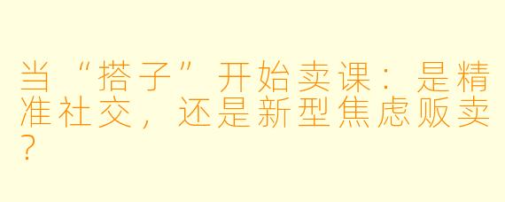 当“搭子”开始卖课:是精准社交,还是新型焦虑贩卖?