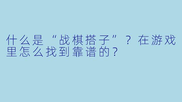 什么是“战棋搭子”？在游戏里怎么找到靠谱的？