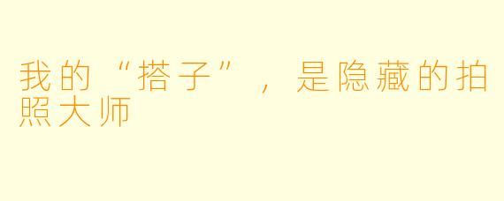 我的“搭子”，是隐藏的拍照大师