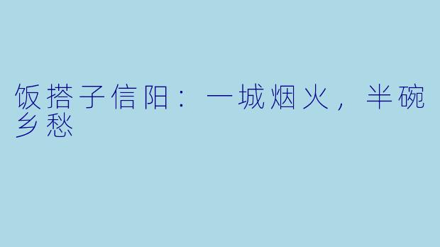 饭搭子信阳：一城烟火，半碗乡愁