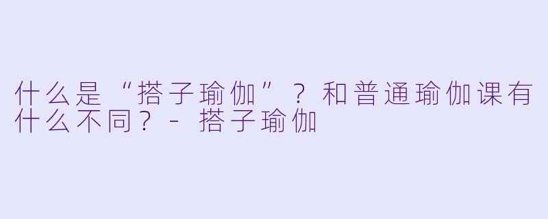 什么是“搭子瑜伽”?和普通瑜伽课有什么不同?