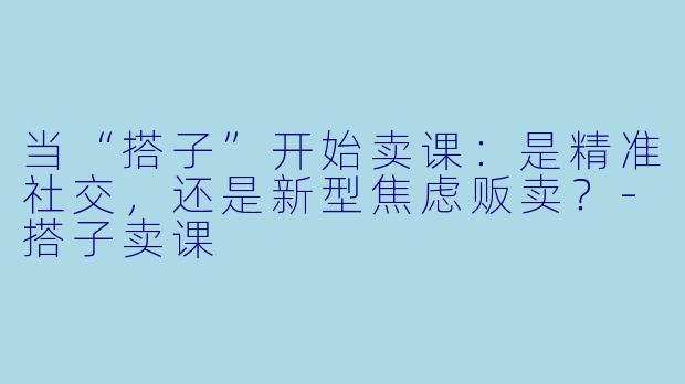 当“搭子”开始卖课:是精准社交,还是新型焦虑贩卖?-搭子卖课