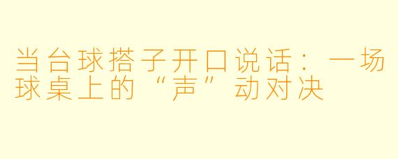 当台球搭子开口说话：一场球桌上的“声”动对决