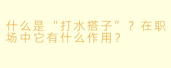 什么是“打水搭子”？在职场中它有什么作用？