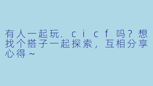 有人一起玩.cicf吗？想找个搭子一起探索，互相分享心得～