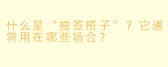 什么是“抽签搭子”？它通常用在哪些场合？