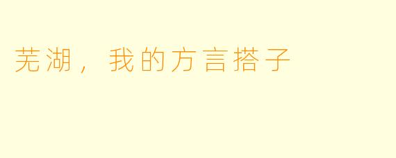 芜湖,我的方言搭子