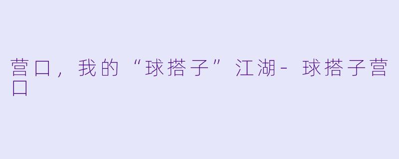 营口，我的“球搭子”江湖-球搭子营口