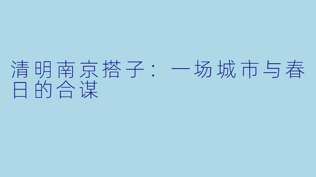 清明南京搭子：一场城市与春日的合谋