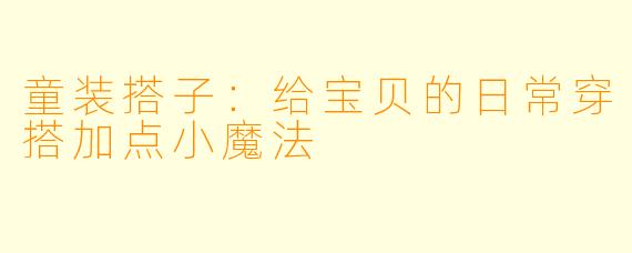 童装搭子：给宝贝的日常穿搭加点小魔法