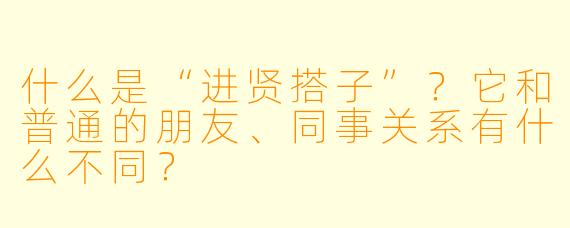 什么是“进贤搭子”?它和普通的朋友、同事关系有什么不同?
