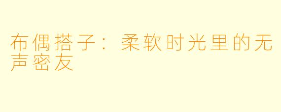 布偶搭子:柔软时光里的无声密友