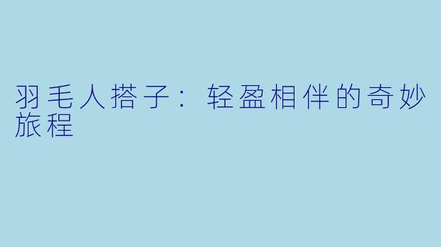 羽毛人搭子:轻盈相伴的奇妙旅程